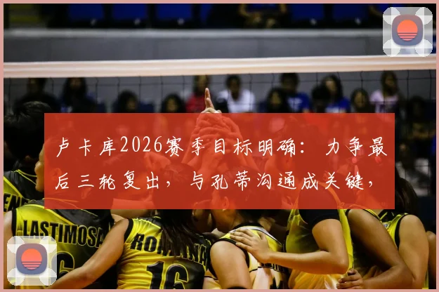 卢卡库2026赛季目标明确:力争最后三轮复出,与孔蒂沟通成关键,最新进展速览