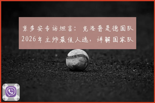 京多安专访坦言：克洛普是德国队2026年主帅最佳人选，详解国家队为何需要他