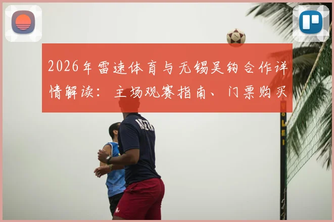 2026年雷速体育与无锡吴钩合作详情解读：主场观赛指南、门票购买及最新赛程一手掌握