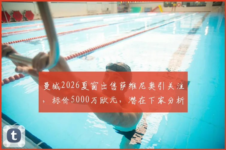 曼城2026夏窗出售萨维尼奥引关注，标价5000万欧元，潜在下家分析与交易前景解读