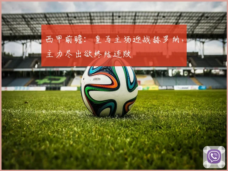 西甲前瞻：皇马主场迎战赫罗纳，主力尽出欲终结连败