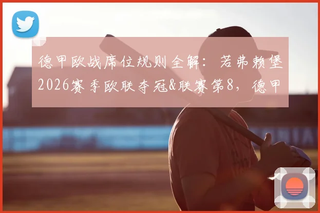 德甲欧战席位规则全解：若弗赖堡2026赛季欧联夺冠&联赛第8，德甲为何能有8队出战？