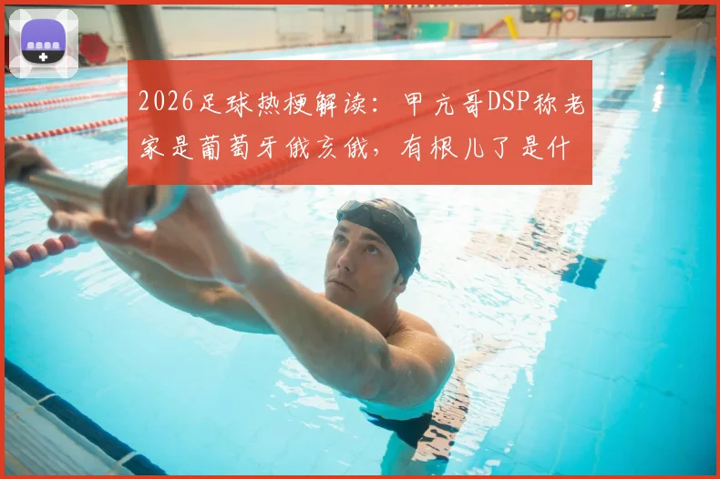 2026足球热梗解读：甲亢哥DSP称老家是葡萄牙俄亥俄，有根儿了是什么新意思？
