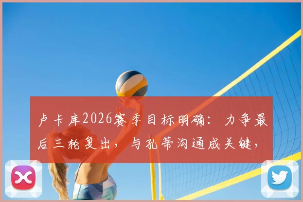 卢卡库2026赛季目标明确：力争最后三轮复出，与孔蒂沟通成关键，最新进展速览
