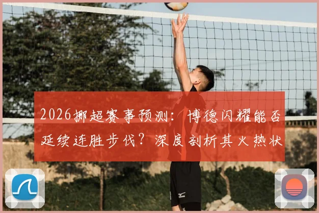 2026挪超赛事预测：博德闪耀能否延续连胜步伐？深度剖析其火热状态与布兰队近期低迷困局