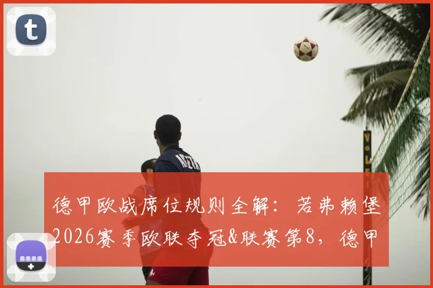 德甲欧战席位规则全解：若弗赖堡2026赛季欧联夺冠&联赛第8，德甲为何能有8队出战？
