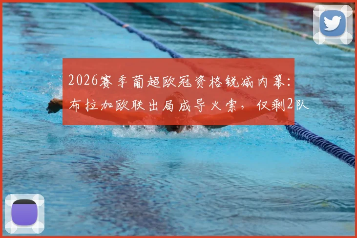2026赛季葡超欧冠资格锐减内幕：布拉加欧联出局成导火索，仅剩2队能参赛对联赛格局影响几何？