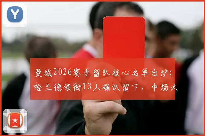 曼城2026赛季留队核心名单出炉：哈兰德领衔13人确认留下，中场大将罗德里去向未定引关注