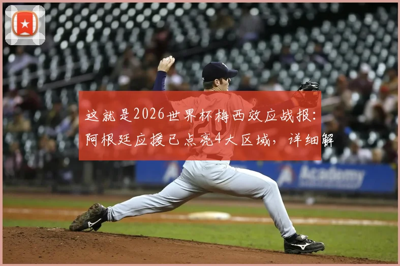这就是2026世界杯梅西效应战报:阿根廷应援已点亮4大区域,详细解读
