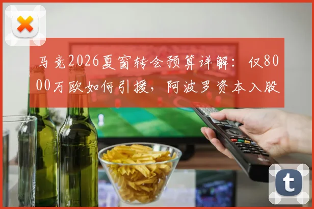 马竞2026夏窗转会预算详解：仅8000万欧如何引援，阿波罗资本入股动机引猜测