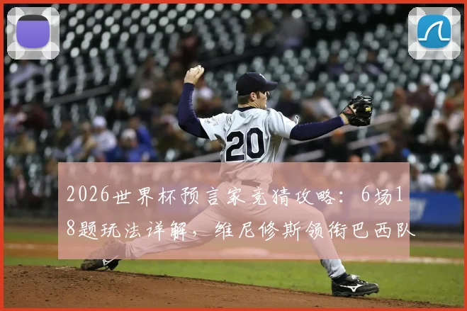 2026世界杯预言家竞猜攻略：6场18题玩法详解，维尼修斯领衔巴西队能否问鼎？