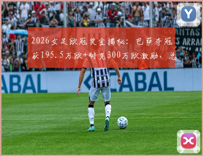 2026女足欧冠奖金揭秘:巴萨夺冠获195.5万欧+耐克300万欧激励,总收入来源分析