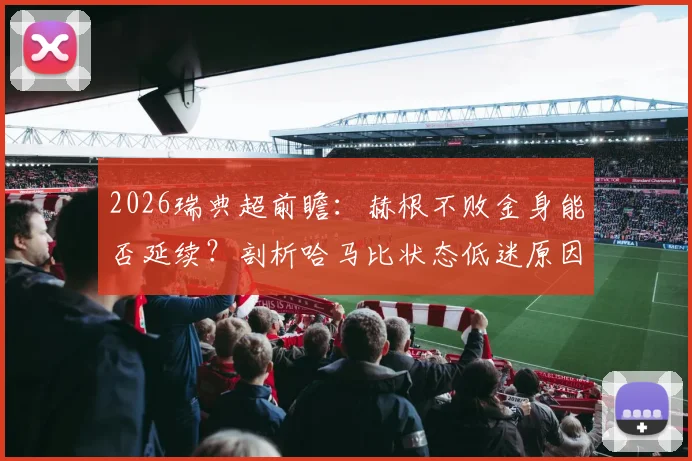 2026瑞典超前瞻:赫根不败金身能否延续?剖析哈马比状态低迷原因与比赛看点