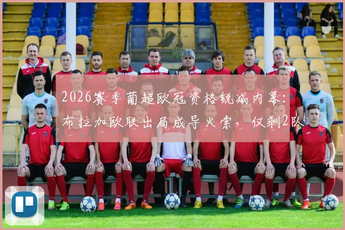 2026赛季葡超欧冠资格锐减内幕:布拉加欧联出局成导火索,仅剩2队能参赛对联赛格局影响几何?