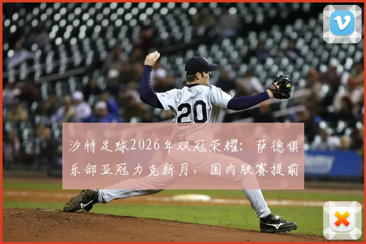 沙特足球2026年双冠荣耀：萨德俱乐部亚冠力克新月，国内联赛提前加冕解析
